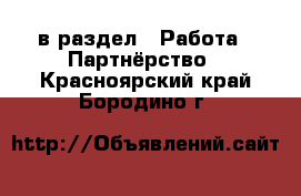  в раздел : Работа » Партнёрство . Красноярский край,Бородино г.